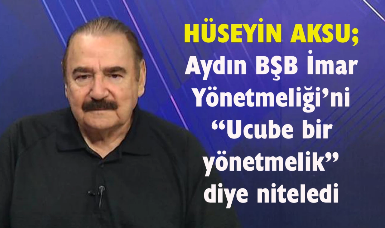 Aksu’dan Aydın BŞB İmar Yönetmeliği değerlendirmesi